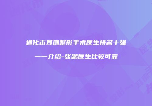 通化市耳廓整形手术医生排名十强一一介绍-张鹏医生比较可靠