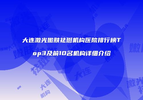 大连激光嫩肤祛斑机构医院排行榜Top3及前10名机构详细介绍