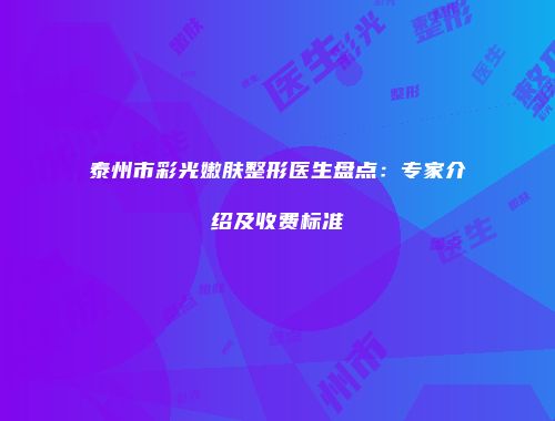 泰州市彩光嫩肤整形医生盘点：专家介绍及收费标准