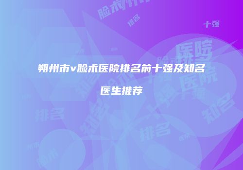 朔州市v脸术医院排名前十强及知名医生推荐
