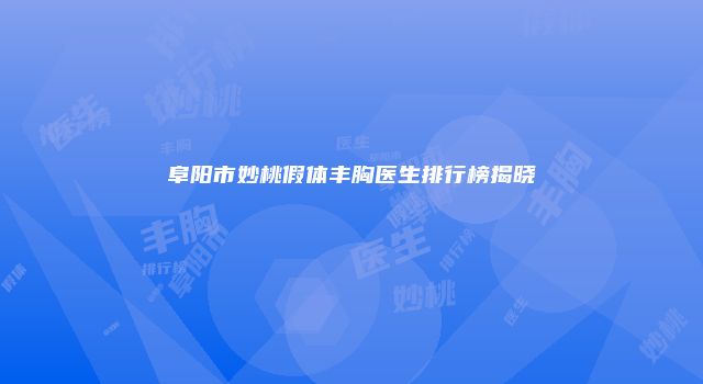 阜阳市妙桃假体丰胸医生排行榜揭晓