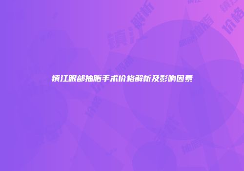 镇江眼部抽脂手术价格解析及影响因素