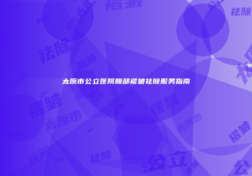 太原市公立医院腹部褶皱祛除服务指南