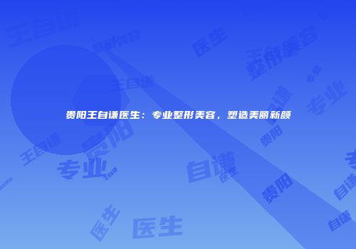 贵阳王自谦医生：专业整形美容，塑造美丽新颜