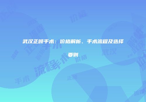 武汉正颌手术：价格解析、手术流程及选择要则