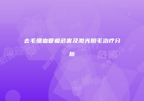 去毛细血管瘤危害及激光脱毛治疗分析