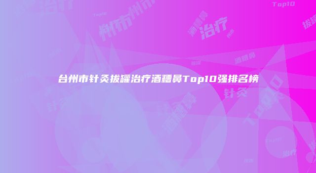 台州市针灸拔罐治疗酒糟鼻Top10强排名榜