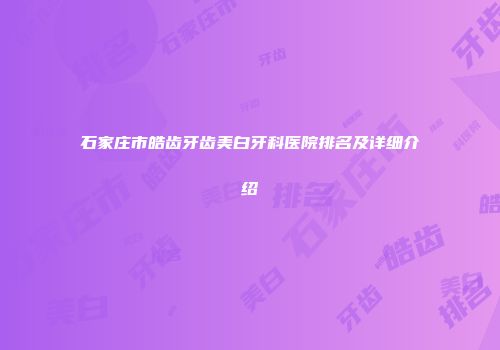 石家庄市皓齿牙齿美白牙科医院排名及详细介绍