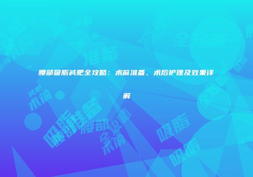 腰部吸脂减肥全攻略：术前准备、术后护理及效果详解