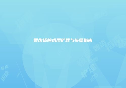 智齿拔除术后护理与恢复指南