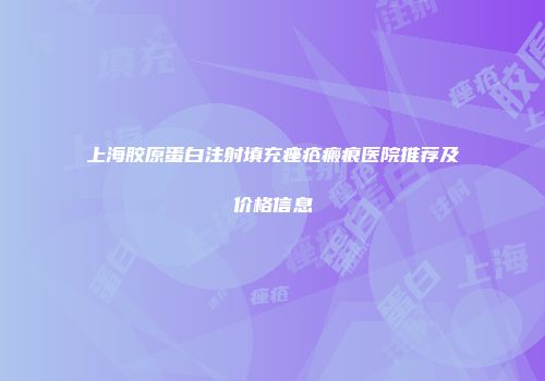 上海胶原蛋白注射填充痤疮瘢痕医院推荐及价格信息