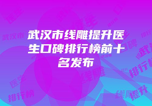 武汉市线雕提升医生口碑排行榜前十名发布