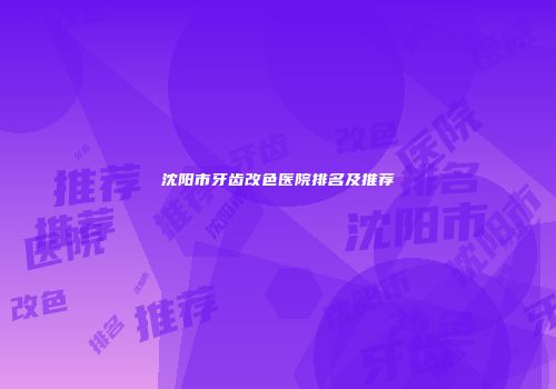 沈阳市牙齿改色医院排名及推荐