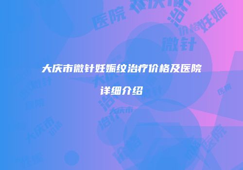 大庆市微针妊娠纹治疗价格及医院详细介绍