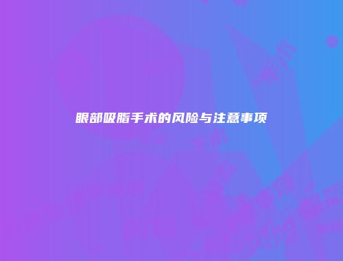 眼部吸脂手术的风险与注意事项