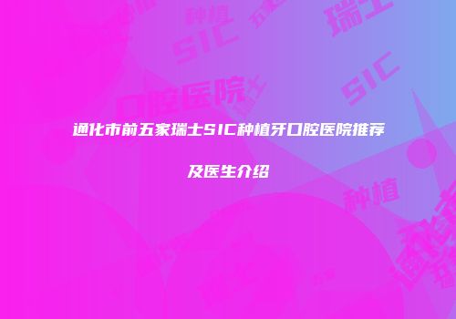 通化市前五家瑞士SIC种植牙口腔医院推荐及医生介绍