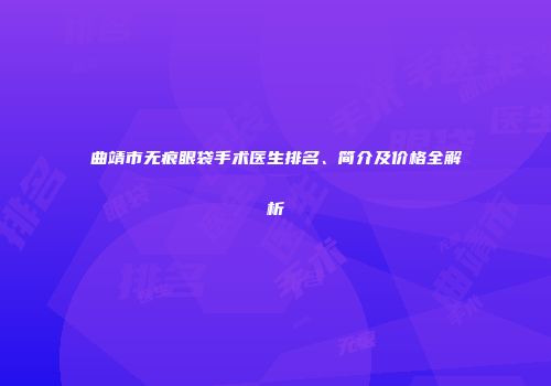 曲靖市无痕眼袋手术医生排名、简介及价格全解析