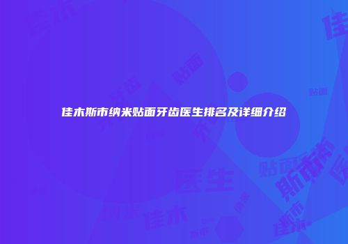 佳木斯市纳米贴面牙齿医生排名及详细介绍