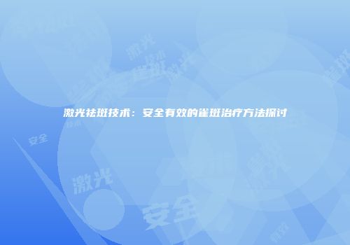 激光祛斑技术：安全有效的雀斑治疗方法探讨