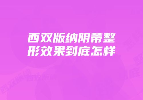 西双版纳阴蒂整形效果到底怎样