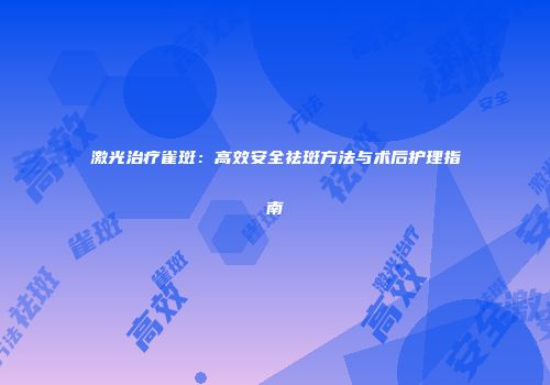 激光治疗雀斑：高效安全祛斑方法与术后护理指南