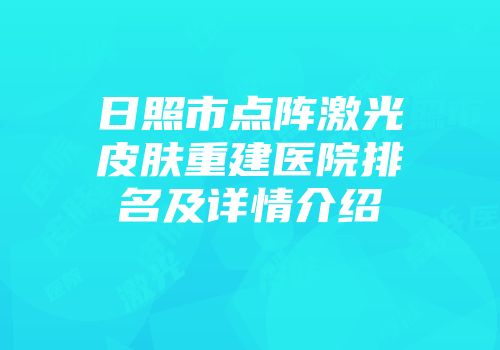 日照市点阵激光皮肤重建医院排名及详情介绍