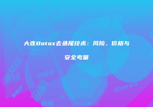 大连Botox去鱼尾纹术：风险、价格与安全考量