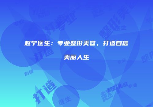 赵宁医生：专业整形美容，打造自信美丽人生