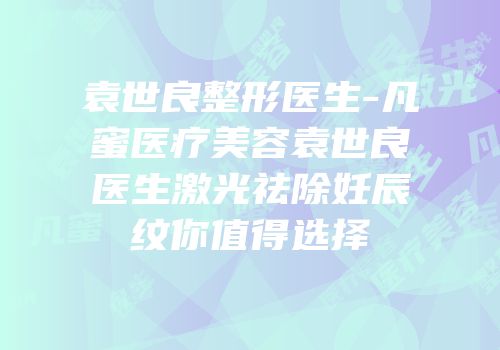 袁世良整形医生-凡蜜医疗美容袁世良医生激光祛除妊辰纹你值得选择