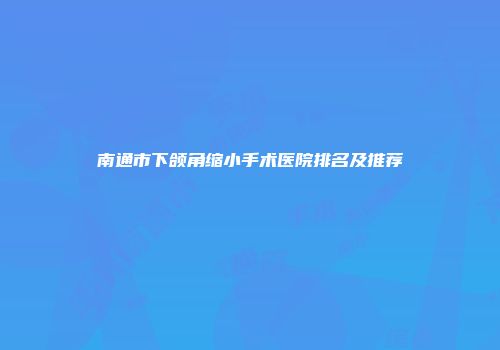 南通市下颌角缩小手术医院排名及推荐