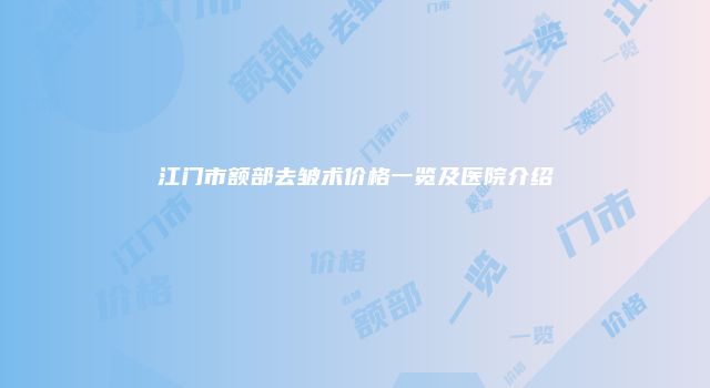 江门市额部去皱术价格一览及医院介绍