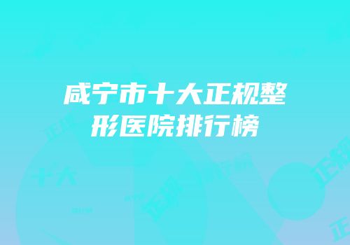 咸宁市十大正规整形医院排行榜