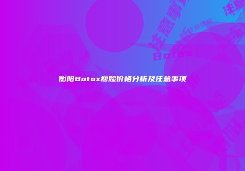 衡阳Botox瘦脸价格分析及注意事项