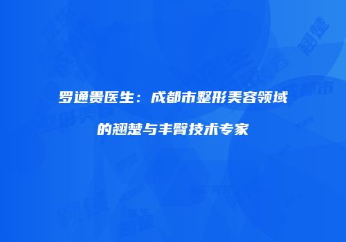 罗通贵医生：成都市整形美容领域的翘楚与丰臀技术专家