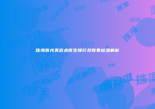 珠海激光美容术医生排行及收费标准解析