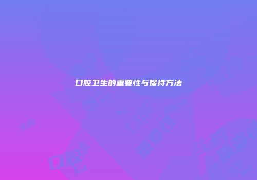 口腔卫生的重要性与保持方法