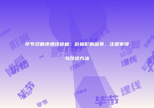 毕节双眼皮埋线修复：价格影响因素、注意事项与改进方法