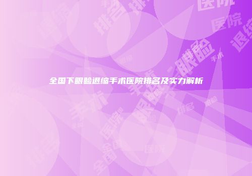 全国下眼睑退缩手术医院排名及实力解析