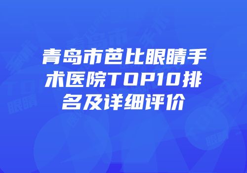 青岛市芭比眼睛手术医院TOP10排名及详细评价