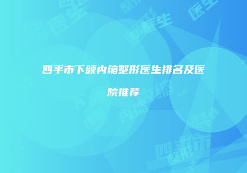 四平市下颌内缩整形医生排名及医院推荐