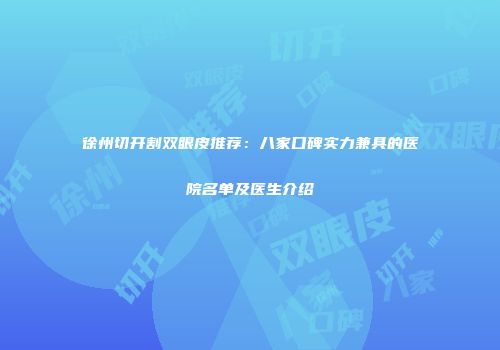 徐州切开割双眼皮推荐：八家口碑实力兼具的医院名单及医生介绍