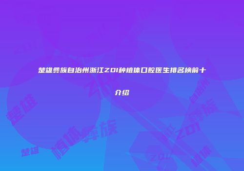 楚雄彝族自治州浙江ZDI种植体口腔医生排名榜前十介绍