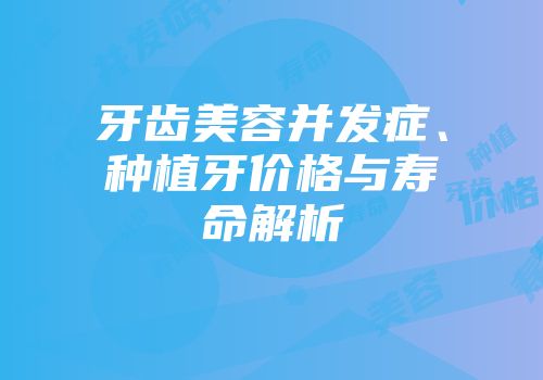牙齿美容并发症、种植牙价格与寿命解析