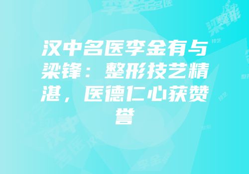 汉中名医李金有与梁锋：整形技艺精湛，医德仁心获赞誉