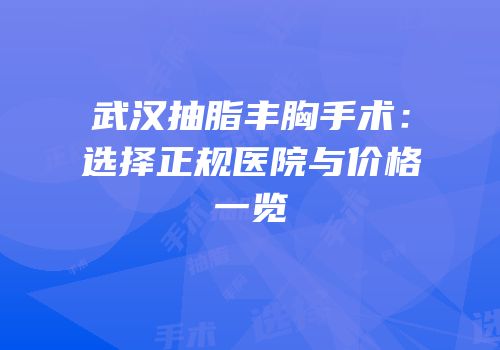 武汉抽脂丰胸手术：选择正规医院与价格一览