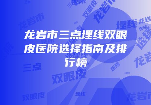 龙岩市三点埋线双眼皮医院选择指南及排行榜