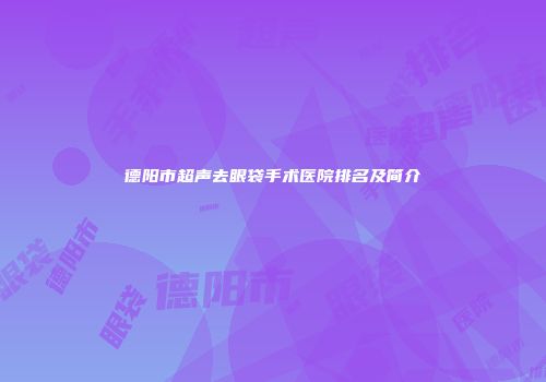 德阳市超声去眼袋手术医院排名及简介