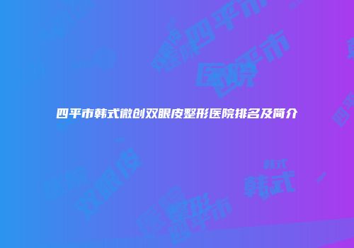 四平市韩式微创双眼皮整形医院排名及简介