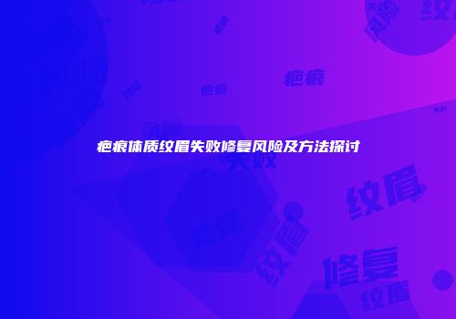 疤痕体质纹眉失败修复风险及方法探讨