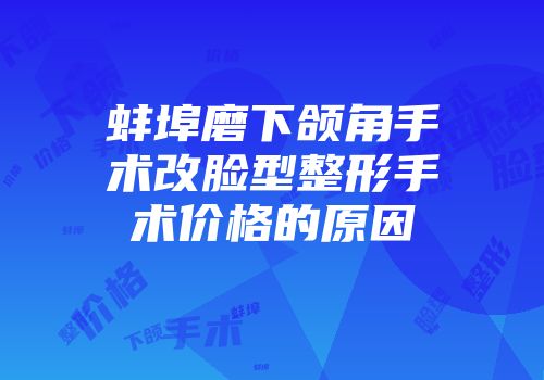 蚌埠磨下颌角手术改脸型整形手术价格的原因